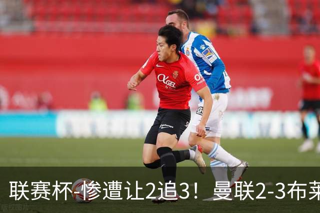 联赛杯-惨遭让2追3！曼联2-3布莱顿 连续两年一轮游